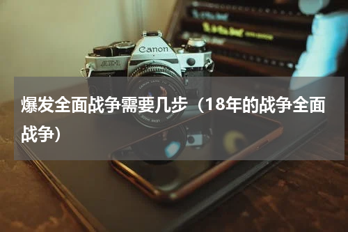 爆发全面战争需要几步（18年的战争全面战争）