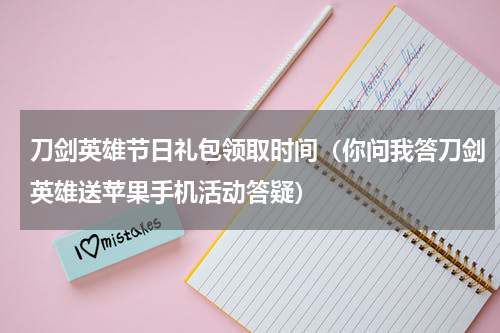 刀剑英雄节日礼包领取时间（你问我答刀剑英雄送苹果手机活动答疑）