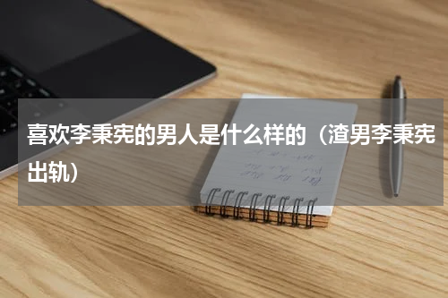 喜欢李秉宪的男人是什么样的（渣男李秉宪出轨）
