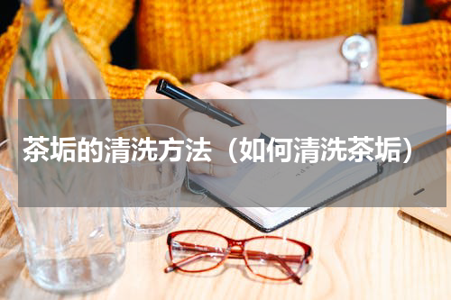 茶垢的清洗方法（如何清洗茶垢）