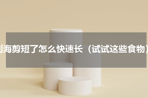 刘海剪短了怎么快速长（试试这些食物）