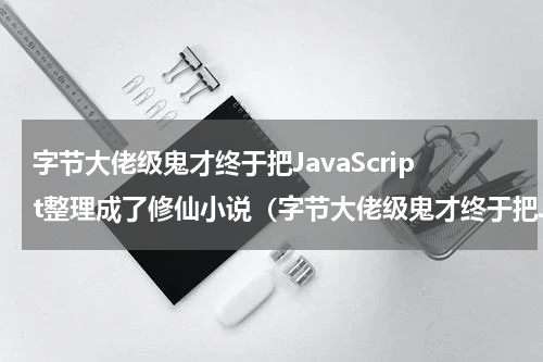 字节大佬级鬼才终于把JavaScript整理成了修仙小说（字节大佬级鬼才终于把JavaScript整理成了修仙小说）