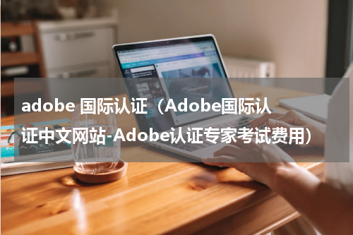 adobe 国际认证（Adobe国际认证中文网站-Adobe认证专家考试费用）