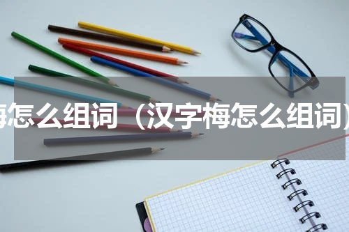 梅怎么组词（汉字梅怎么组词）