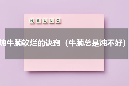 炖牛腩软烂的诀窍（牛腩总是炖不好）