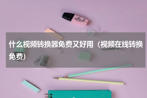 什么视频转换器免费又好用（视频在线转换免费）