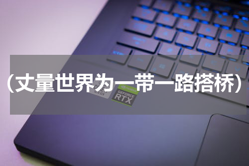 （丈量世界为一带一路搭桥）