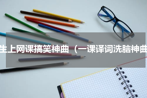 学生上网课搞笑神曲（一课译词洗脑神曲）