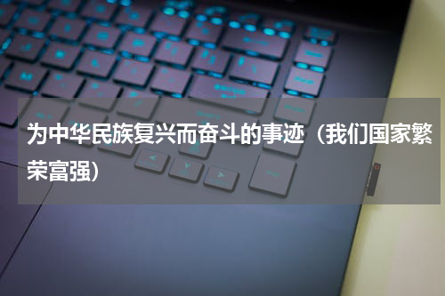 为中华民族复兴而奋斗的事迹（我们国家繁荣富强）