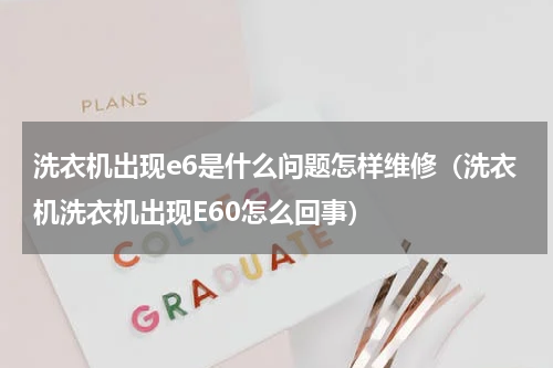 洗衣机出现e6是什么问题怎样维修（洗衣机洗衣机出现E60怎么回事）