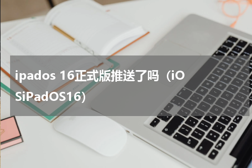 ipados 16正式版推送了吗（iOSiPadOS16）