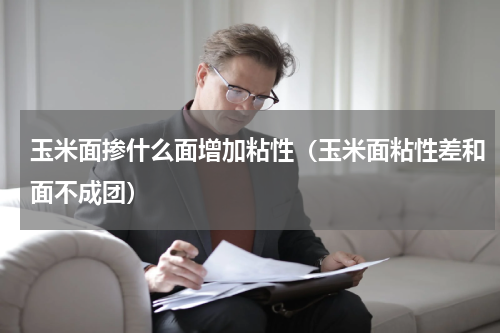 玉米面掺什么面增加粘性（玉米面粘性差和面不成团）