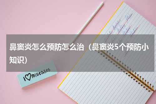 鼻窦炎怎么预防怎么治（鼻窦炎5个预防小知识）