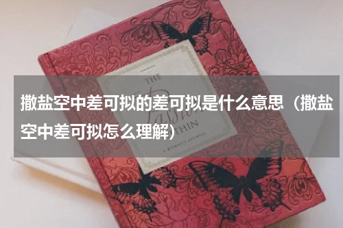 撒盐空中差可拟的差可拟是什么意思（撒盐空中差可拟怎么理解）