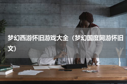 梦幻西游怀旧游戏大全（梦幻国度网游怀旧文）