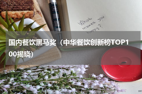 国内餐饮黑马奖（中华餐饮创新榜TOP100揭晓）