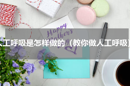 人工呼吸是怎样做的（教你做人工呼吸）
