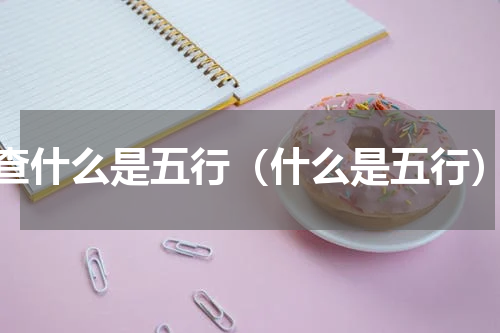 查什么是五行（什么是五行）
