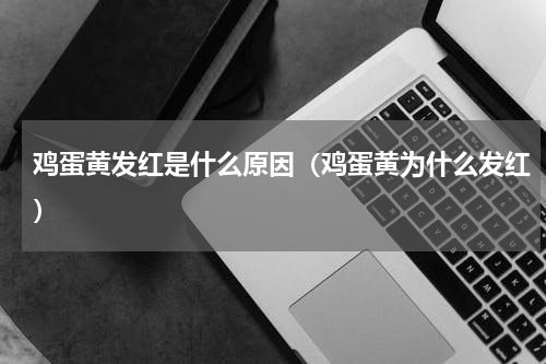 鸡蛋黄发红是什么原因（鸡蛋黄为什么发红）