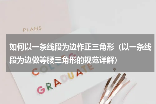 如何以一条线段为边作正三角形（以一条线段为边做等腰三角形的规范详解）