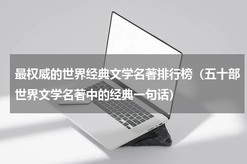 最权威的世界经典文学名著排行榜（五十部世界文学名著中的经典一句话）