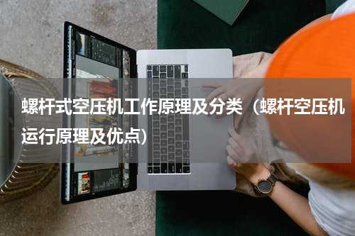 螺杆式空压机工作原理及分类（螺杆空压机运行原理及优点）