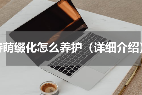 春萌缀化怎么养护（详细介绍）