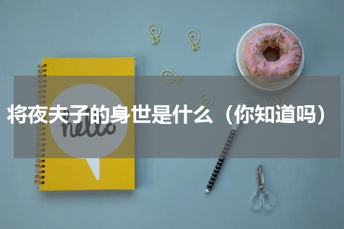 将夜夫子的身世是什么（你知道吗）