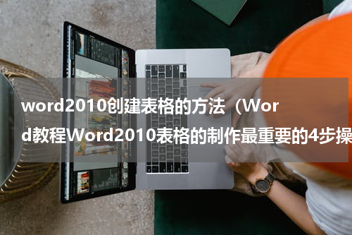 word2010创建表格的方法（Word教程Word2010表格的制作最重要的4步操作）
