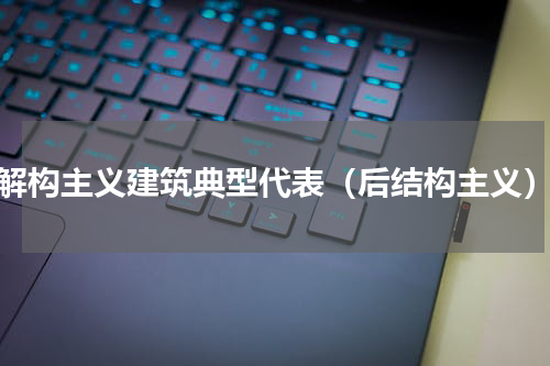 解构主义建筑典型代表（后结构主义）