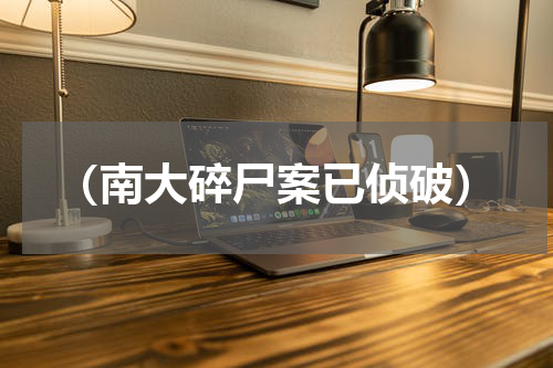 （南大碎尸案已侦破）