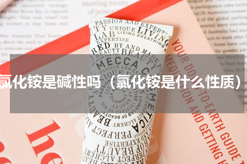 氯化铵是碱性吗（氯化铵是什么性质）