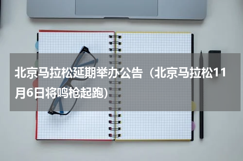 北京马拉松延期举办公告（北京马拉松11月6日将鸣枪起跑）