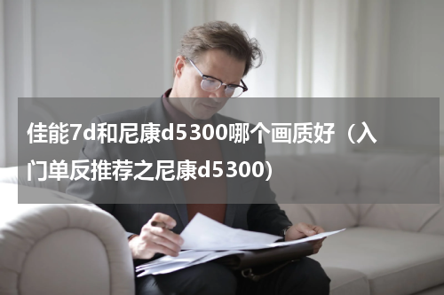 佳能7d和尼康d5300哪个画质好（入门单反推荐之尼康d5300）