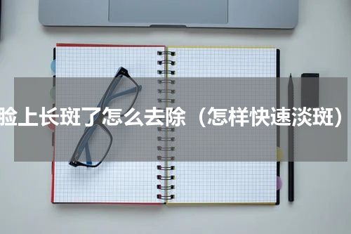 脸上长斑了怎么去除（怎样快速淡斑）