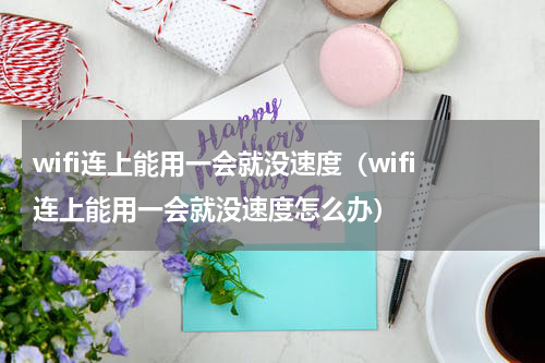 wifi连上能用一会就没速度（wifi连上能用一会就没速度怎么办）