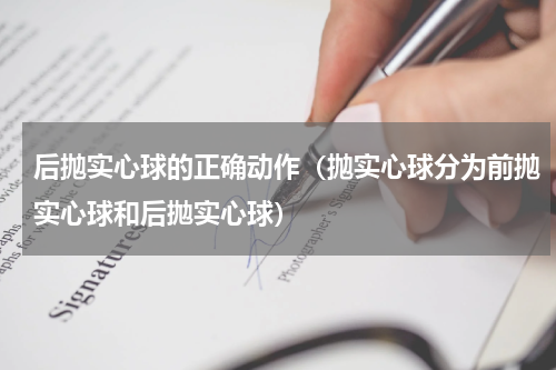 后抛实心球的正确动作（抛实心球分为前抛实心球和后拋实心球）