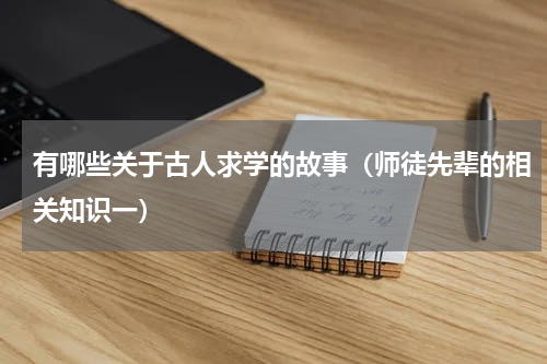 有哪些关于古人求学的故事（师徒先辈的相关知识一）