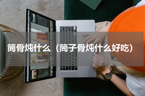 筒骨炖什么（筒子骨炖什么好吃）