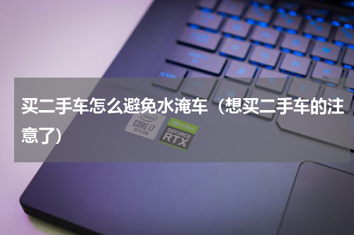 买二手车怎么避免水淹车（想买二手车的注意了）