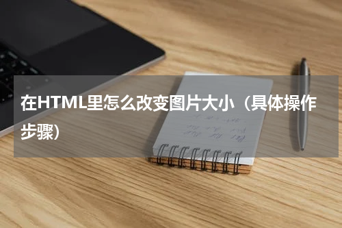 在HTML里怎么改变图片大小（具体操作步骤）