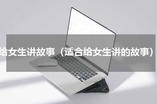 给女生讲故事（适合给女生讲的故事）