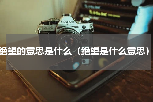 绝望的意思是什么（绝望是什么意思）