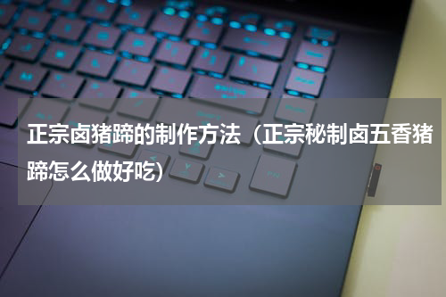 正宗卤猪蹄的制作方法（正宗秘制卤五香猪蹄怎么做好吃）