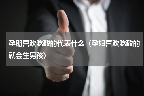 孕期喜欢吃酸的代表什么（孕妇喜欢吃酸的就会生男孩）
