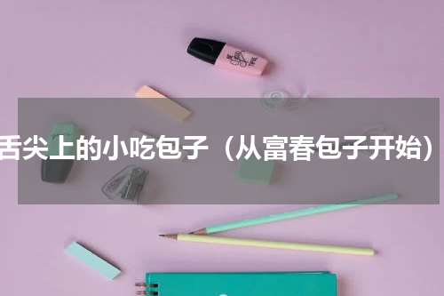 舌尖上的小吃包子（从富春包子开始）
