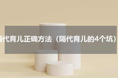 隔代育儿正确方法（隔代育儿的4个坑）