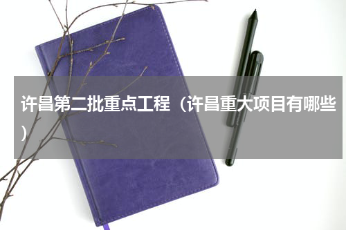 许昌第二批重点工程（许昌重大项目有哪些）