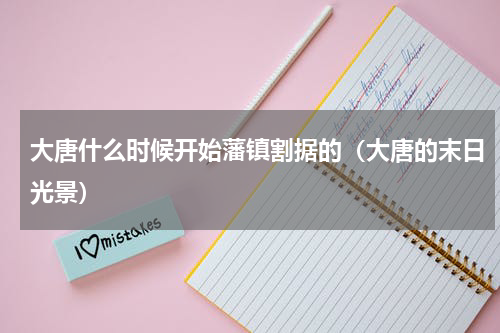 大唐什么时候开始藩镇割据的（大唐的末日光景）