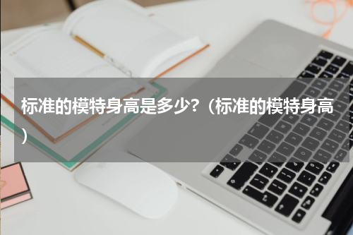 标准的模特身高是多少?（标准的模特身高）